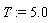 T := 5.0