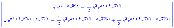 Vector[column]([[a*exp(a*t+b*_W(t))+(1/2)*b^2*exp(a*t+b*_W(t))], [a*exp(a*t+b*_W(t)+c*_W0(t))+(1/2)*b^2*exp(a*t+b*_W(t)+c*_W0(t))+(1/2)*c^2*exp(a*t+b*_W(t)+c*_W0(t))]])