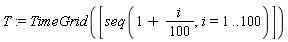T := TimeGrid([seq(1+(1/100)*i, i = 1 .. 100)])