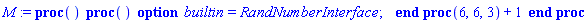 M := proc () (proc () option builtin = RandNumberInterface; end proc)(6, 6, 3)+1 end proc