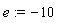 e := -10