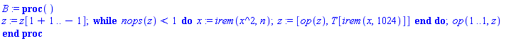 B := proc () z := z[1+1 .. -1]; while nops(z) < 1 do x := irem(x^2, n); z := [op(z), T[irem(x, 1024)]] end do; op(1 .. 1, z) end proc