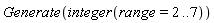 Generate(integer(range = 2 .. 7))