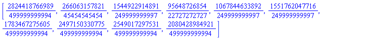 [2824418766989/499999999994, 266063157821/45454545454, 1544922914891/249999999997, 95648726854/22727272727, 1067844633892/249999999997, 1551762047716/249999999997, 1783467275605/499999999994, 2497150330775/499999999994, 2549017297531/499999999994, 2080428984921/499999999994]