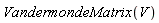 VandermondeMatrix(V)