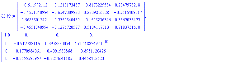 U, Vt := Matrix([[-.511992112, -.1213173437, -.8173225584, .2347978218], [-.4551040994, -.6547009920, .2209216328, -.5616409017], [.5688801242, -.7350840489, -.1505236346, .3367038477], [-.4551040994, -.1276720577, .5104117013, .7183731618]]), Matrix([[1.0, 0., 0., 0.], [0., -.917722116, .3972230054, 0.1605182349e-9], [0., -.1770984061, -.4091583868, -.8951120425], [0., -.3555590957, -.8214641185, .4458412623]])
