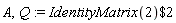 A, Q := `$`(IdentityMatrix(2), 2)