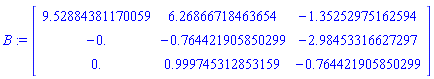 B := Matrix([[9.52884381170059, 6.26866718463654, -1.35252975162594], [-0., -.764421905850299, -2.98453316627297], [0., .999745312853159, -.764421905850299]])