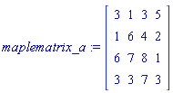 maplematrix_a := Matrix([[3, 1, 3, 5], [1, 6, 4, 2], [6, 7, 8, 1], [3, 3, 7, 3]])