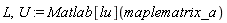 L, U := Matlab[lu](maplematrix_a)