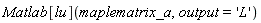 Matlab[lu](maplematrix_a, output = 'L')