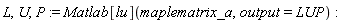 L, U, P := Matlab[lu](maplematrix_a, output = LUP)