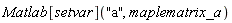 Matlab[setvar]("a", maplematrix_a)