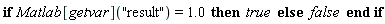 if Matlab[getvar]("result") = 1.0 then true else false end if