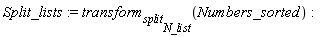 Split_lists := transform[split[N_list]](Numbers_sorted)