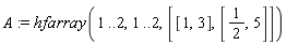 A := hfarray(1 .. 2, 1 .. 2, [[1, 3], [1/2, 5]])