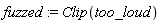 fuzzed := Clip(too_loud)