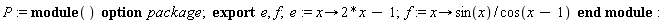 P := module () export e, f; option package;  e := proc (x) options operator, arrow; 2*x-1 end proc; f := proc (x) options operator, arrow; sin(x)/cos(x-1) end proc end module