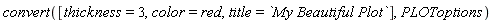 convert([thickness = 3, color = red, title = `My Beautiful Plot`], PLOToptions)