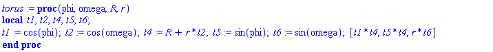 torus := proc (phi, omega, R, r) local t1, t2, t4, t5, t6; t1 := cos(phi); t2 := cos(omega); t4 := R+r*t2; t5 := sin(phi); t6 := sin(omega); [t1*t4, t5*t4, r*t6] end proc