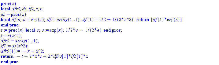 proc (x) local dfr0, ds, lf1, s, t; ds := proc (x) local df, e; e := exp(x); df := array(1 .. 1); df[1] := 1/2+(1/2)/e^2; return [df[1]*exp(x)] end proc; s := proc (x) local e; e := exp(x); (1/2)*e-(1/2)/e end proc; t := s(x^2); dfr0 := array(1 .. 1); lf1 := ds(x^2); dfr0[1] := -x+x^2; return -t+2*x*t+2*dfr0[1]*lf1[1]*x end proc