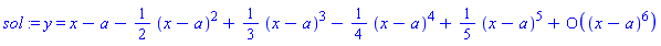 sol := y = series(x-a-(1/2)*(x-a)^2+(1/3)*(x-a)^3-(1/4)*(x-a)^4+(1/5)*(x-a)^5+O((x-a)^6),x = a,6)