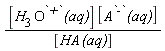 [H[3]*O^`+`*`(aq)`]*[A^`-`*`(aq)`]/[HA*`(aq)`]