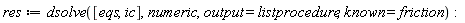 res := dsolve([eqs, ic], numeric, output = listprocedure, known = friction)