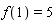 f(1) = 5