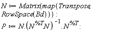 N := Matrix(map(Transpose, RowSpace(Bd))); P := N.(1/(N^%T.N)).N^%T