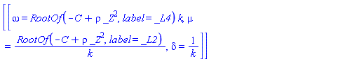 [[omega = RootOf(-C+rho*_Z^2, label = _L4)*k, mu = RootOf(-C+rho*_Z^2, label = _L2)/k, delta = 1/k]]