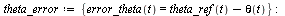 `:=`(theta_error, {error_theta(t) = `+`(theta_ref(t), `-`(theta(t)))}); -1; error_theta(t) = eval(error_theta(t), theta_error)