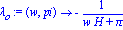 lambda[o] := proc (w, pi) options operator, arrow; -1/(w*H+pi) end proc
