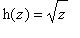 h(z) = sqrt(z)