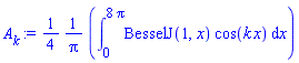 A[k] := (1/4)*((1/Pi)*(int(BesselJ(1, x)*cos(k*x), x = 0 .. 8*Pi)))