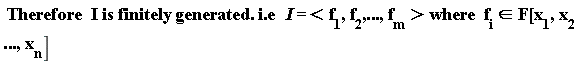 " Therefore  I is finitely generated. i.e   I=< f[1],f[2],...,f[m]> where  f[i] in `F[`x[1],x[2],...,x[n]]"