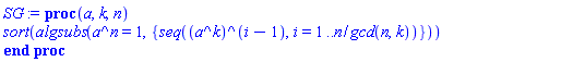 proc (a, k, n) sort(algsubs(a^n = 1, {seq((a^k)^(i-1), i = 1 .. n/gcd(n, k))})) end proc