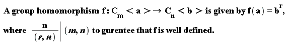 " A group homomorphism  f :C[m]<a>-> C[n]<b> is given by f(a)=b^(r), where  (n)/((r,n))| (m,n) to gurentee that f is well defined."