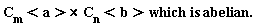 "C[m]<a>* C[n]<b> which is abelian."