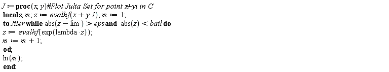 J := proc (x, y) local z, m; z := evalhf(x+I*y); m := 1; to Jiter while eps < abs(z-lim) and abs(z) < bail do z := evalhf(exp(lambda*z)); m := m+1 end do; ln(m) end proc: