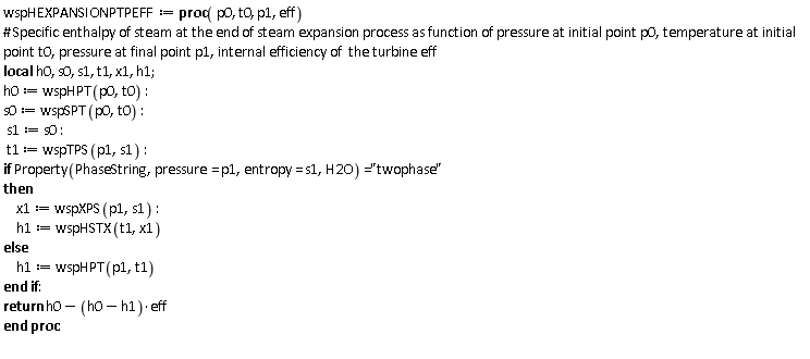 wspHEXPANSIONPTPEFF := proc (p0, t0, p1, eff) local h0, s0, s1, t1, x1, h1; h0 := wspHPT(p0, t0); s0 := wspSPT(p0, t0); s1 := s0; t1 := wspTPS(p1, s1); if Property(PhaseString, pressure = p1, entropy = s1, H2O) = "twophase" then x1 := wspXPS(p1, s1); h1 := wspHSTX(t1, x1) else h1 := wspHPT(p1, t1) end if; return h0-(h0-h1)*eff end proc: