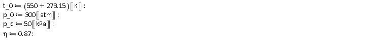 t_0 := (550+273.15)*Unit('K'); p_0 := 300*Unit('atm'); p_c := 50*Unit('kPa'); eta := .87