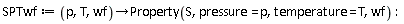 SPTwf := proc (p, T, wf) options operator, arrow; Property(S, pressure = p, temperature = T, wf) end proc: