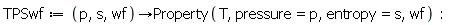 TPSwf := proc (p, s, wf) options operator, arrow; Property(T, pressure = p, entropy = s, wf) end proc: