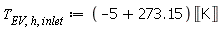 T[EV, h, inlet] := Units:-Standard:-`*`(Units:-Standard:-`+`(-5, 273.15), Unit(''K''))