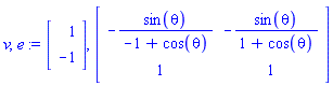 v, e := Vector(2, {(1) = 1, (2) = -1}), Matrix(2, 2, {(1, 1) = -sin(theta)/(-1+cos(theta)), (1, 2) = -sin(theta)/(1+cos(theta)), (2, 1) = 1, (2, 2) = 1})