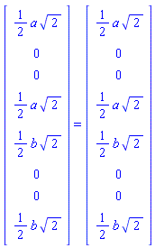 (Matrix(8, 1, {(1, 1) = (1/2)*a*sqrt(2), (2, 1) = 0, (3, 1) = 0, (4, 1) = (1/2)*a*sqrt(2), (5, 1) = (1/2)*b*sqrt(2), (6, 1) = 0, (7, 1) = 0, (8, 1) = (1/2)*b*sqrt(2)})) = (Matrix(8, 1, {(1, 1) = (1/2)*a*sqrt(2), (2, 1) = 0, (3, 1) = 0, (4, 1) = (1/2)*a*sqrt(2), (5, 1) = (1/2)*b*sqrt(2), (6, 1) = 0, (7, 1) = 0, (8, 1) = (1/2)*b*sqrt(2)}))