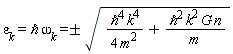 epsilon[k] = `&hbar;`*omega[k] and `&hbar;`*omega[k] = `&+-`(sqrt(`&hbar;`^4*k^4/(4*m^2)+`&hbar;`^2*k^2*G*n/m))