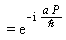 "=(e)^(-i (a P)/(`&hbar;`))"