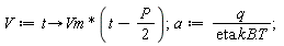V := proc (t) options operator, arrow; Vm*(t-(1/2)*P) end proc; a := q/(eta.kB.T)